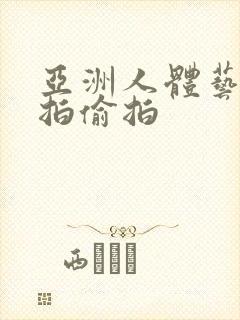 亚洲人体艺术自拍偷拍