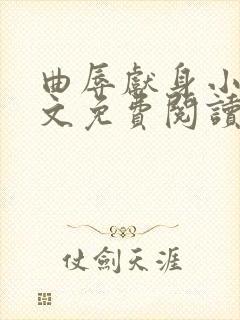 曲辱献身小说全文免费阅读更新时间