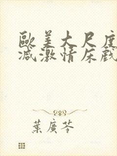 欧美大尺度未删减激情床戏