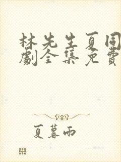 林先生夏同学短剧全集免费观看