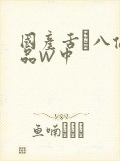 国产舌乚八伦偷品W中