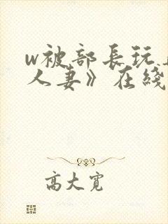 w被部长玩弄的人妻》在线观看