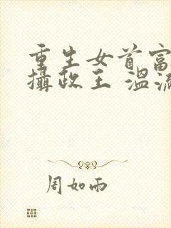 重生女首富娇养摄政王 温流
