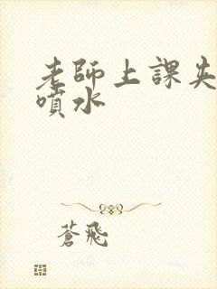 老师上课夹跳蛋喷水