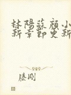 林阳苏颜小说最新章节更新