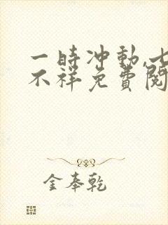 一时冲动,七世不祥免费阅读