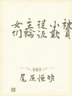 女主从小被男主们轮流欺负小说