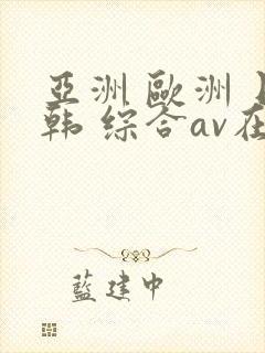 亚洲 欧洲 日韩 综合av在线