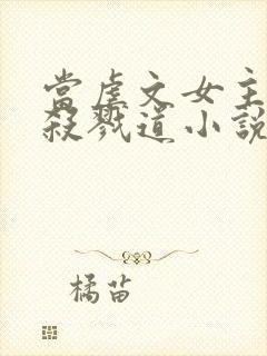 当虐文女主修了杀戮道小说