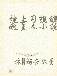 被上司觊觎的落魄美人小说免费阅读