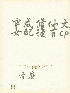 穿成修仙文炮灰女配后有cp吗