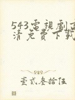 543电视剧高清免费下载