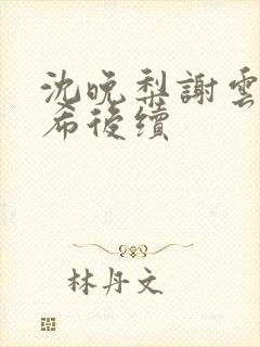 沈晚梨谢云迟叶希后续