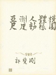 亚洲人体模特大尺度动态图