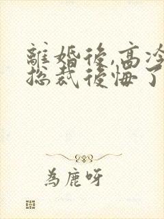 离婚后,高冷女总裁后悔了陆尘