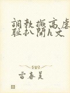 调教撅高虐h羞耻扒开h文