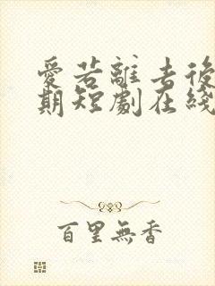 爱若离去后会无期短剧在线封面