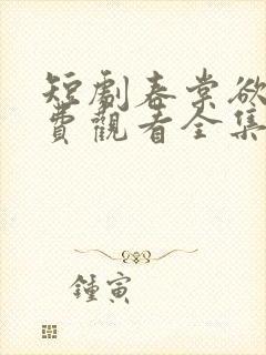 短剧春棠欲醉免费观看全集高清