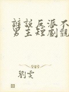 谁说反派不能当男主短剧观看