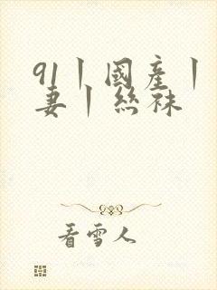 91丨国产丨人妻丨丝袜