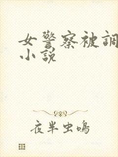 女警察被调教的小说