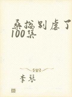 桑总别虐了短剧100集