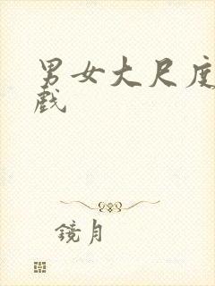 男女大尺度激情戏