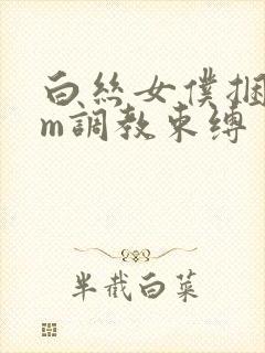 白丝女仆捆绑sm调教束缚