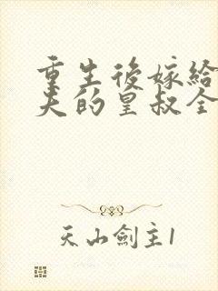 重生后嫁给未婚夫的皇叔全文免费阅读