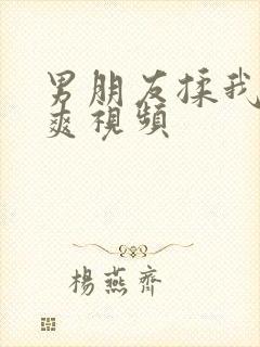 男朋友揉我胸好爽视频