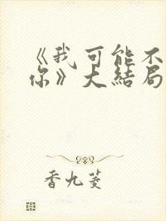 《我可能不会爱你》大结局