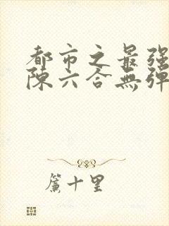 都市之最强狂兵陈六合无弹窗