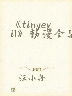 《tinyevil》动漫全集免费观看高清