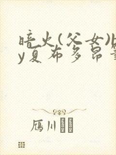 暗火(父女)by夏布多昂笔趣阁