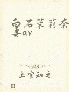 白石茉莉奈,人妻av