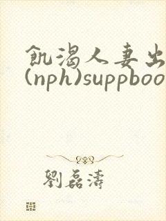 饥渴人妻出轨记(nph)suppboom