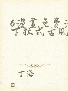 6漫画免费漫画下拉式古风漫画