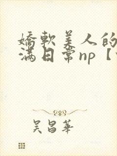 娇软美人的被灌满日常np【快/穿】