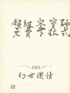 超级鉴宝师漫画免费下拉式六漫画