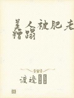 美人被肥老色鬼糟蹋