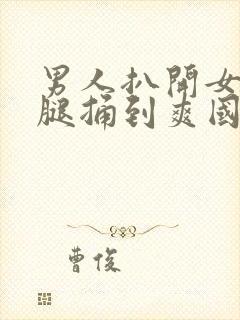 男人扒开女人的腿捅到爽国产