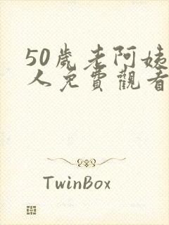 50岁老阿姨大人免费观看电视剧