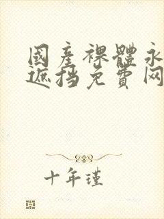 国产裸体永久无遮挡免费网站