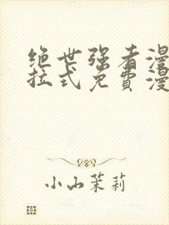 绝世强者漫画下拉式免费漫画观看