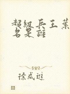 超级兵王叶谦无名是谁