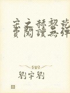 宋之赫黎菀意免费阅读无弹窗笔趣阁