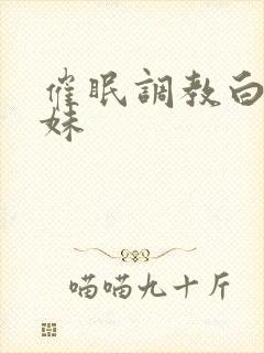 催眠调教白丝妹妹封面