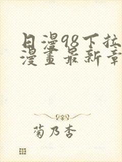 日漫98下拉式漫画最新章节更新内容