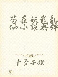 苟在妖武乱世修仙小说无弹窗