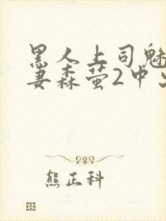 黑人上司魅惑人妻森萤2中出